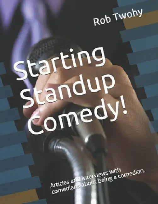 Starting Standup Comedy!: Articles and interviews with comedians about being a comedian. by Rob Twohy