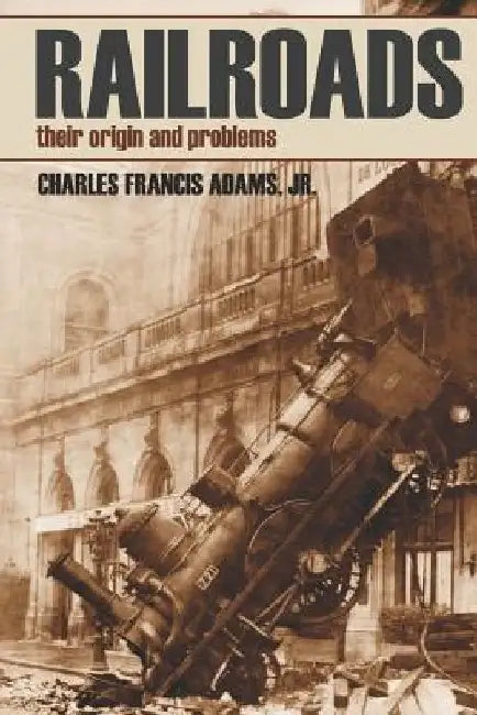 Railroads: Their Origins and Problems (Abridged, Annotated) by Charles Francis, Jr. Adams