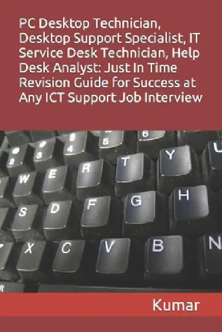 PC Desktop Technician, Desktop Support Specialist, It Service Desk Technician, Help Desk Analyst: Just In Time Revision Guide for Success at Any ICT S by Kumar