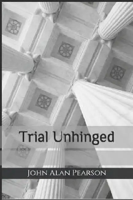 Trial Unhinged by John Alan Pearson