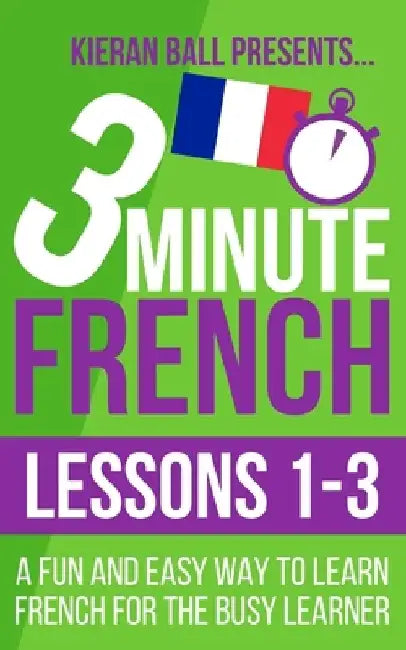 3 Minute French: Lessons 1-3: A fun and easy way to learn French for the busy learner by Kieran Ball