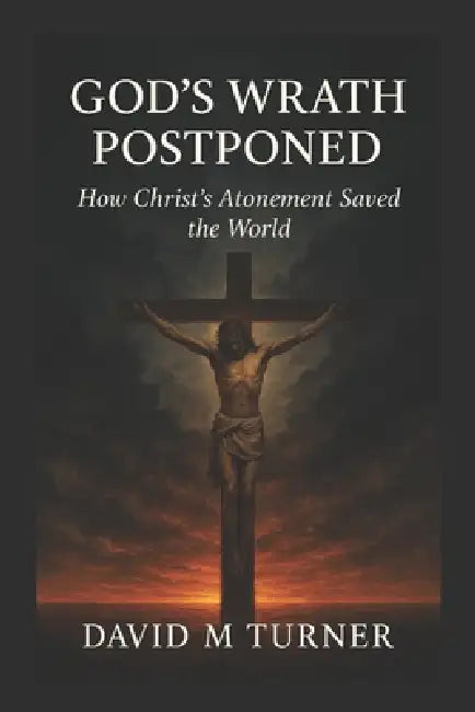 God's Wrath Postponed: An answer to the question, "For Whom Did Christ Die"? by David Turner