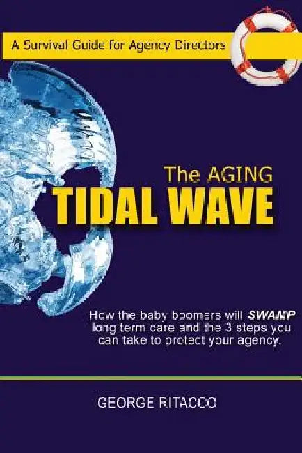 The Aging Tidal Wave: : How the baby boomers will SWAMP long term care and the 3 steps you can take to protect your agency by George Ritacco