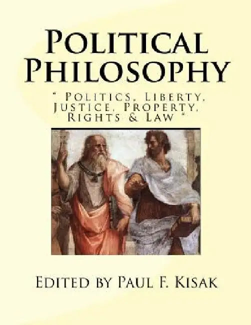 Political Philosophy: " Politics, Liberty, Justice, Property, Rights & Law " by Paul F. Kisak