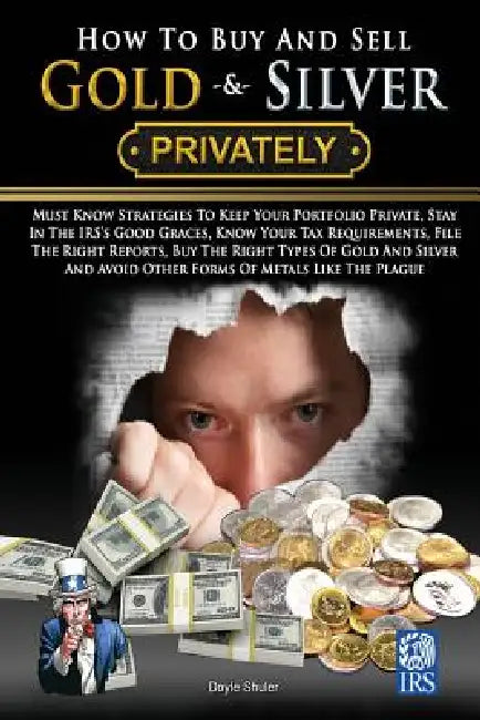 How To Buy And Sell Gold & Silver PRIVATELY: Must Know Strategies To Keep Your Portfolio Private, Stay In The IRS's Good Graces, Know Your Tax Require by Doyle Shuler