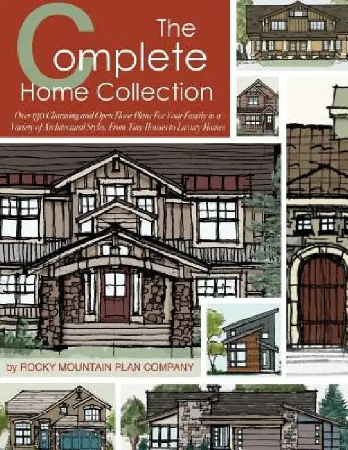 The Complete Home Collection: Over 130 Charming and Open Floor Plans for Your Family in a Variety of Architectural Styles, From Tiny Houses to Luxury by Rocky Mountain Plan Company