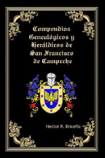 Compendios Genealogicos y Heraldicos de San Francisco de Campeche: Genealogia y Heraldica con ilustraciones a todo color, contiene datos genealogicos by Briceno, Hector R.