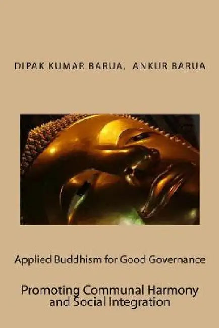 Applied Buddhism for Good Governance: Promoting Communal Harmony and Social Integration by Ankur Barua