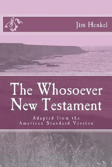 The Whosoever New Testament: Adapted from the American Standard Version by Jim Henkel