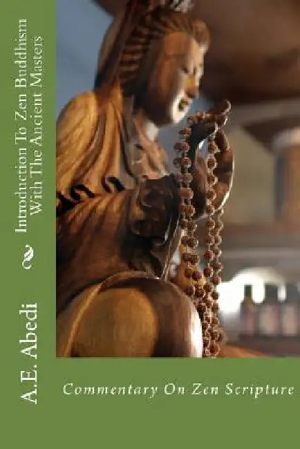 Introduction to Zen Buddhism with the Ancient Masters by A. E. Abedi