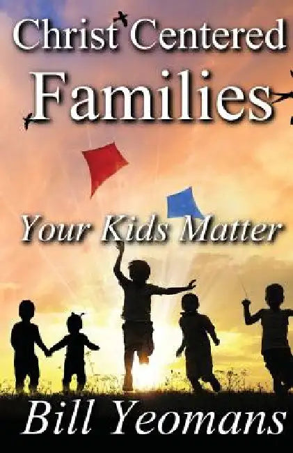 Christ Centered Families: Your Kids Matter by Bill Yeomans