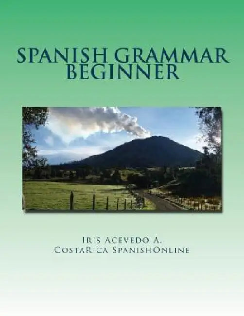 Spanish Grammar Beginner: A Dual Spanish Grammar Book for Beginners by Acevedo a., Iris