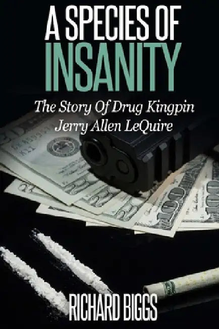 A Species of Insanity: The Story of Drug Kingpin Jerry Allen LeQuire by Richard B. Biggs