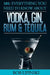 101: Everything You Need To Know About Vodka, Gin, Rum & Tequila by Bob Lipinski