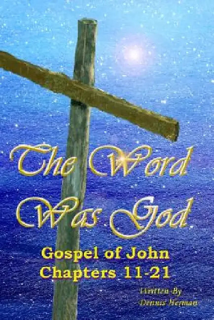 The Word Was God: Gospel of John Chapter 11-21 by Dennis Herman