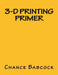3-D Printing Primer by Chance Babcock