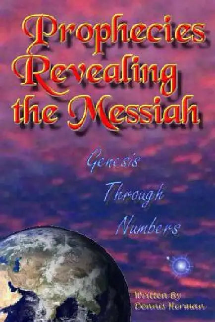 Prophecies Revealing the Messiah: Genesis Through Numbers by Dennis Herman