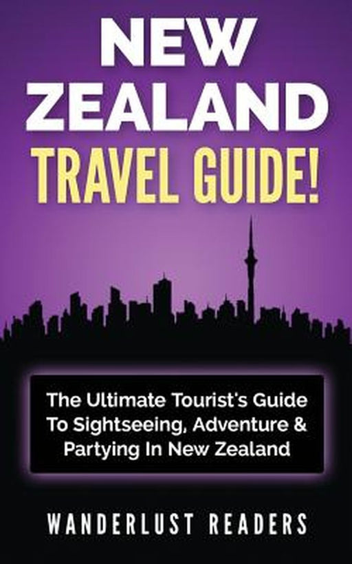 New Zealand Travel Guide: The Ultimate Tourist's Guide to Sightseeing Adventure & Partying in by Readers, Wanderlust