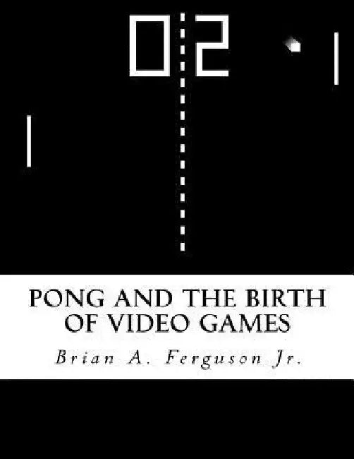 Pong and the Birth of Video Games by Brian a. Ferguson Jr