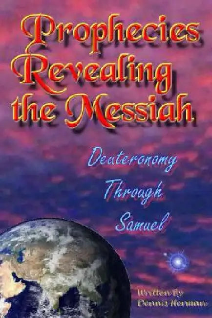 Prophecies Revealing the Messiah: Deuteronomy Through Samuel by Dennis Herman