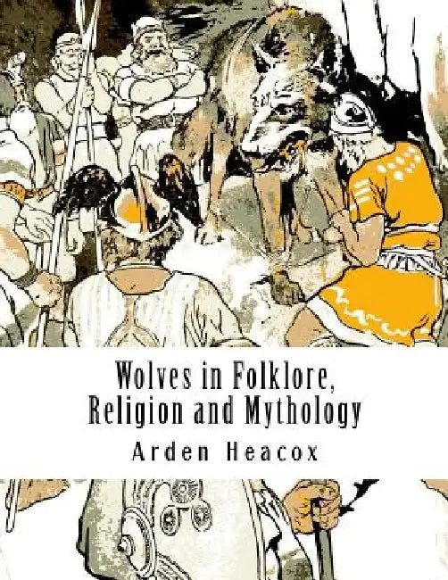 Wolves in Folklore, Religion and Mythology by Arden Heacox