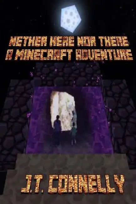 Nether Here Nor There: A Minecraft Adventure by J. T. Connelly