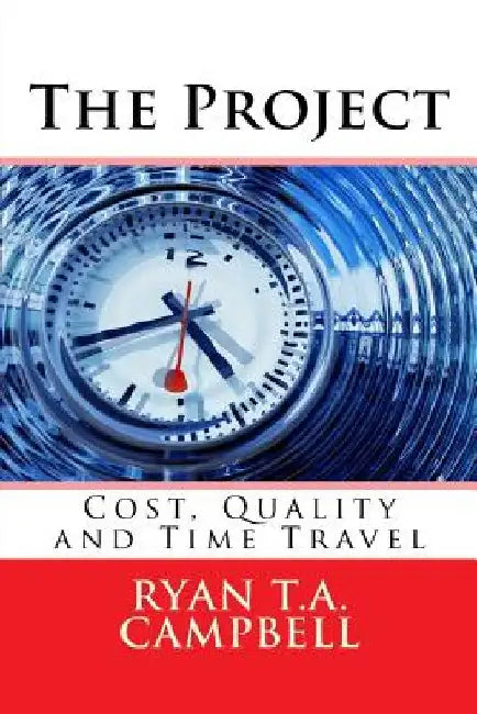 The Project: Cost, Quality and Time Travel by Ryan T. a. Campbell