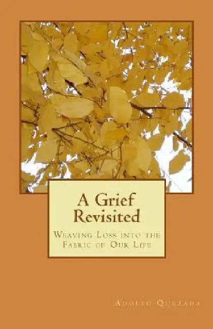 A Grief Revisited: Weaving Loss into the Fabric of Our Life by Adolfo Quezada