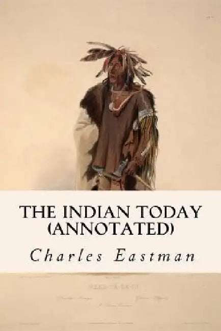 The Indian Today (annotated) by Charles Eastman