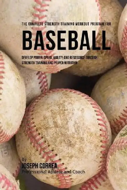 The Complete Strength Training Workout Program for Baseball: Develop power, speed, agility, and resistance through strength training and proper nutrit by Correa (Professional Athlete and Coach)
