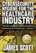 Cybersecurity Hygiene for the Healthcare Industry: The basics in Healthcare IT, Health Informatics and Cybersecurity for the Health Sector Volume 3 by James Scott