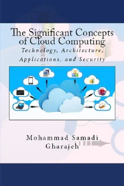The Significant Concepts of Cloud Computing: Technology, Architecture, Applications, and Security by Mohammad Samadi Gharajeh