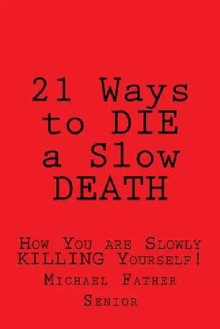 21 Ways to Die a Slow Death: How You Are Slowly Killing Yourself! by Michael Father Senior