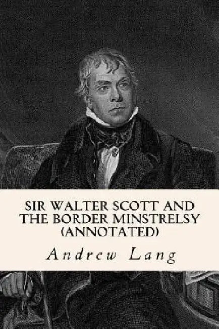 Sir Walter Scott and the Border Minstrelsy (annotated) by Andrew Lang