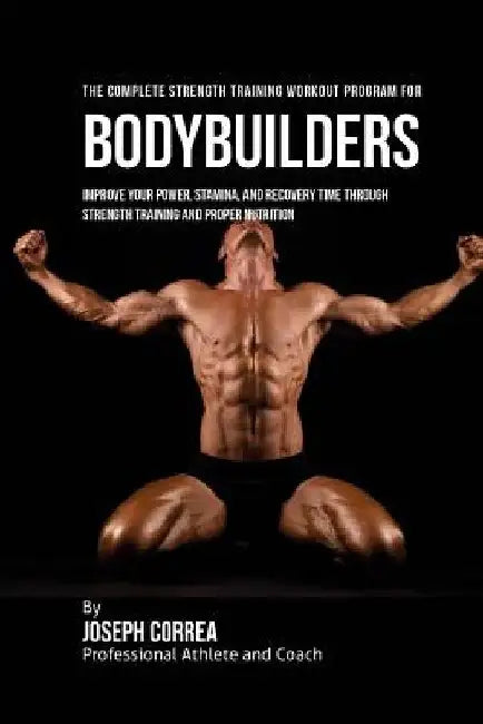The Complete Strength Training Workout Program for Bodybuilders: Improve your power, stamina, and recovery time through strength training and proper n by Correa (Professional Athlete and Coach)
