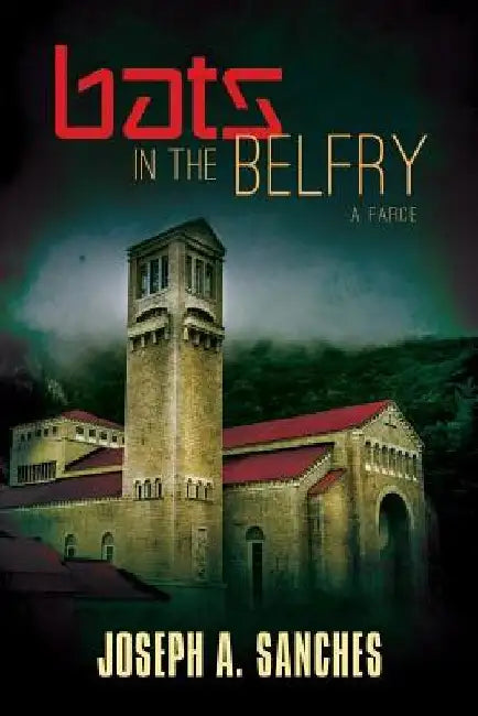Bats in the Belfry: A farce by Joseph A. Sanches