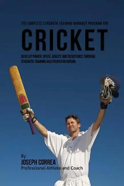 The Complete Strength Training Workout Program for Cricket: Develop power, speed, agility, and resistance through strength training and proper nutriti by Correa (Professional Athlete and Coach)