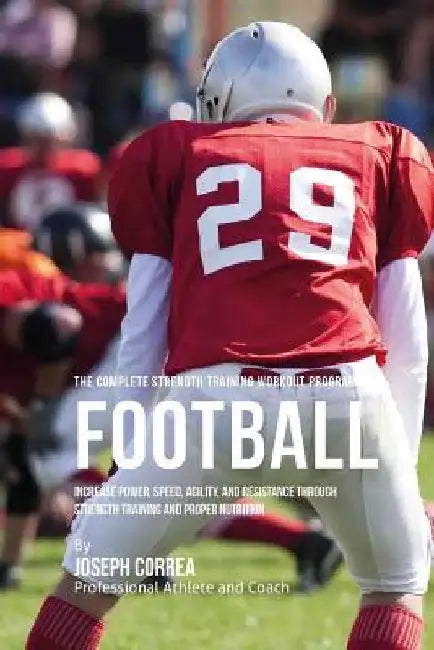 The Complete Strength Training Workout Program for Football: Increase power, speed, agility, and resistance through strength training and proper nutri by Correa (Professional Athlete and Coach)