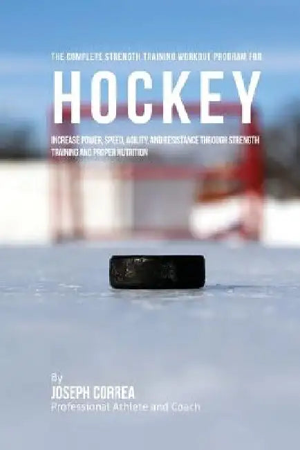 The Complete Strength Training Workout Program for Hockey: Increase power, speed, agility, and resistance through strength training and proper nutriti by Correa (Professional Athlete and Coach)
