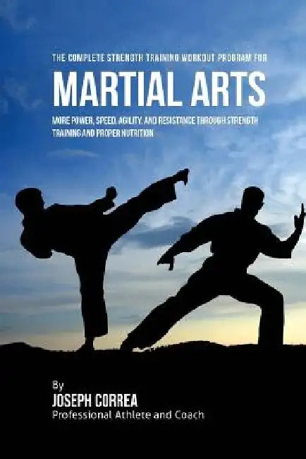 The Complete Strength Training Workout Program for Martial Arts: More power, speed, agility, and resistance through strength training and proper nutri by Correa (Professional Athlete and Coach)