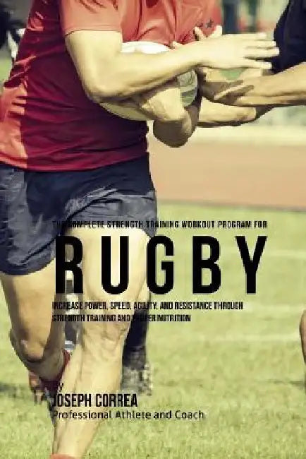 The Complete Strength Training Workout Program for Rugby: Increase power, speed, agility, and resistance through strength training and proper nutritio by Correa (Professional Athlete and Coach)