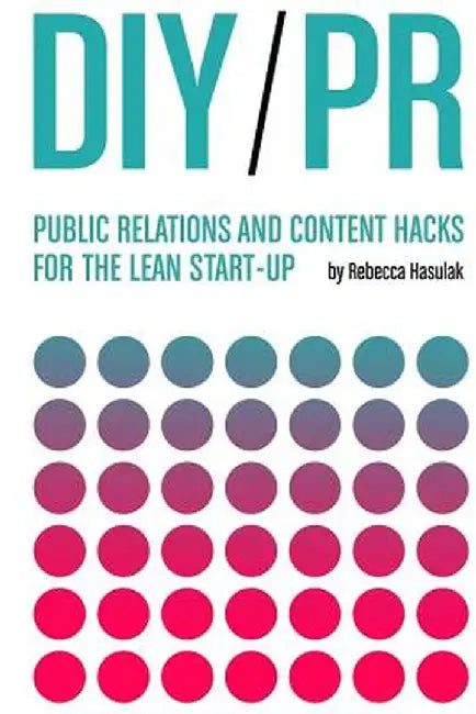 DIY PR: Public Relations and Content Hacks for the Lean Start-Up by Hasulak, Rebecca