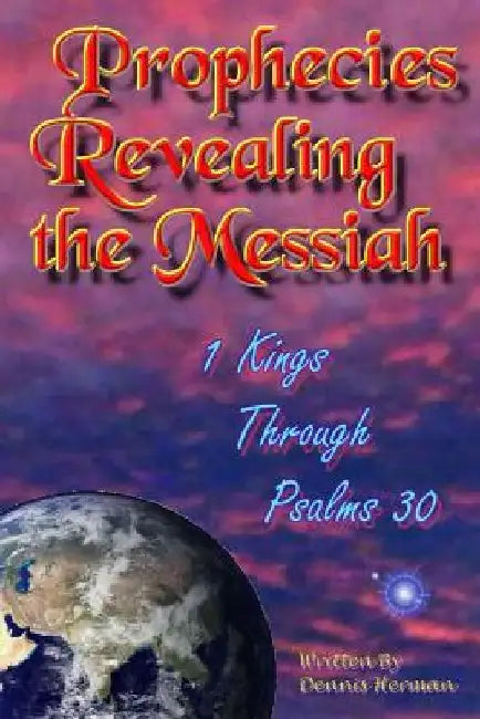 Prophecies Revealing the Messiah: 1 Kings Through Psalms 30 by Dennis Herman