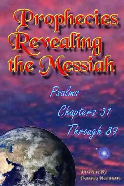 Prophecies Revealing the Messiah: Psalms Chapters 31 Through 89 by Dennis Herman