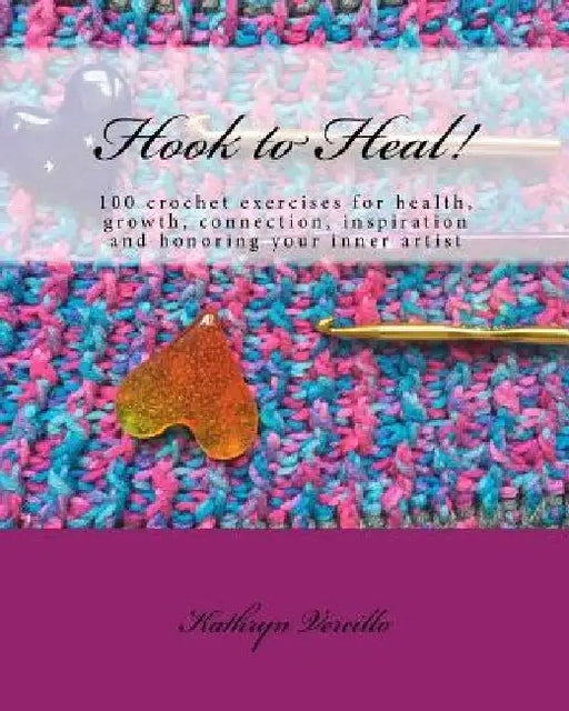 Hook to Heal!: 100 Crochet Exercises For Health, Growth, Connection, Inspiration and Honoring Your Inner Artist by Kathryn L. Vercillo