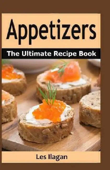 Appetizers: The Ultimate Recipe Book by Les Ilagan