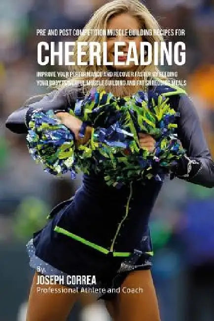 Pre and Post Competition Muscle Building Recipes for Cheerleading: Improve your performance and recover faster by feeding your body powerful muscle bu by Correa (Certified Sports Nutritionist)