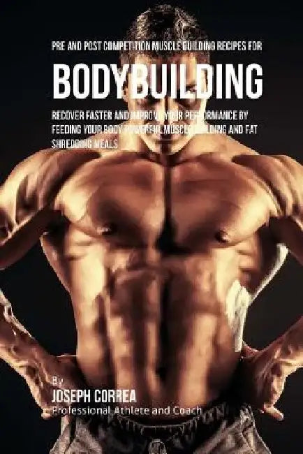 Pre and Post Competition Muscle Building Recipes for Bodybuilding: Recover faster and improve your performance by feeding your body powerful muscle bu by Correa (Certified Sports Nutritionist)