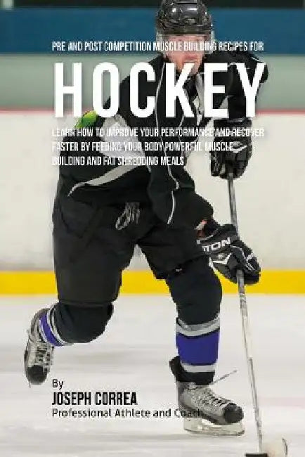 Pre and Post Competition Muscle Building Recipes for Hockey: Learn how to improve your performance and recover faster by feeding your body powerful mu by Correa (Certified Sports Nutritionist)