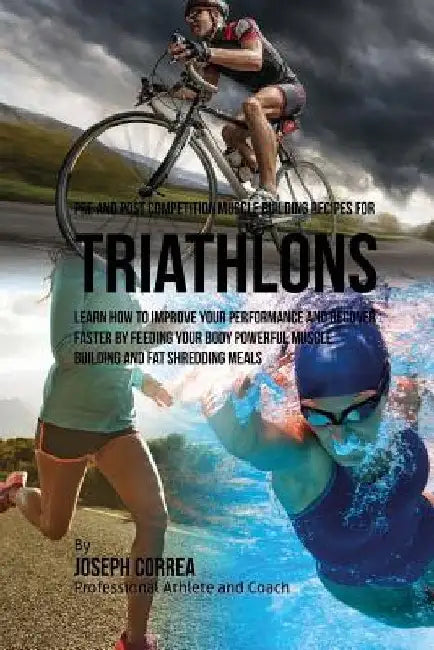 Pre and Post Competition Muscle Building Recipes for Triathlons: Learn how to improve your performance and recover faster by feeding your body powerfu by Correa (Certified Sports Nutritionist)